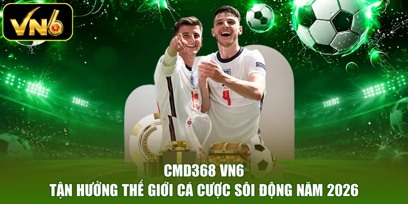CMD368 VN6 | Tận Hưởng Thế Giới Cá Cược Sôi Động Năm 2026