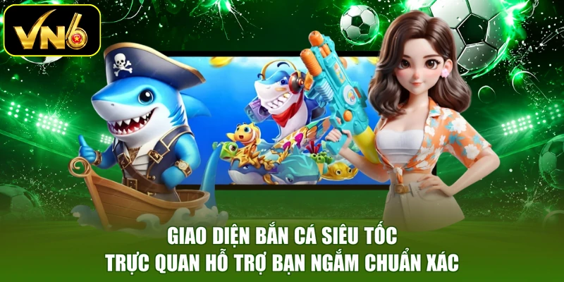 Giao diện bắn cá siêu tốc trực quan hỗ trợ bạn ngắm chuẩn xác