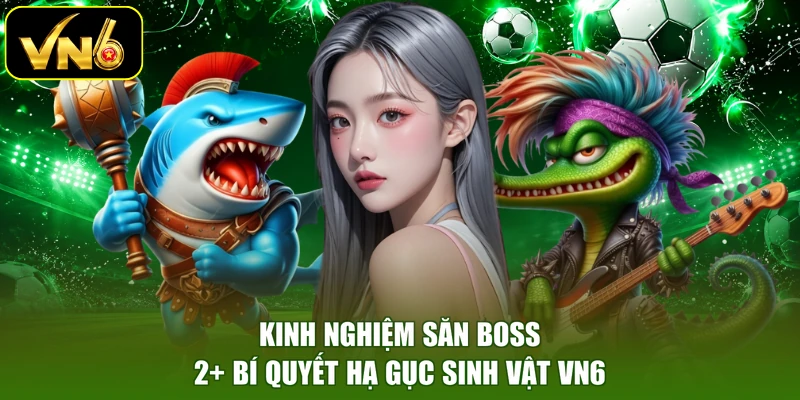 Kinh Nghiệm Săn Boss - 2+ Bí Quyết Hạ Gục Sinh Vật VN6