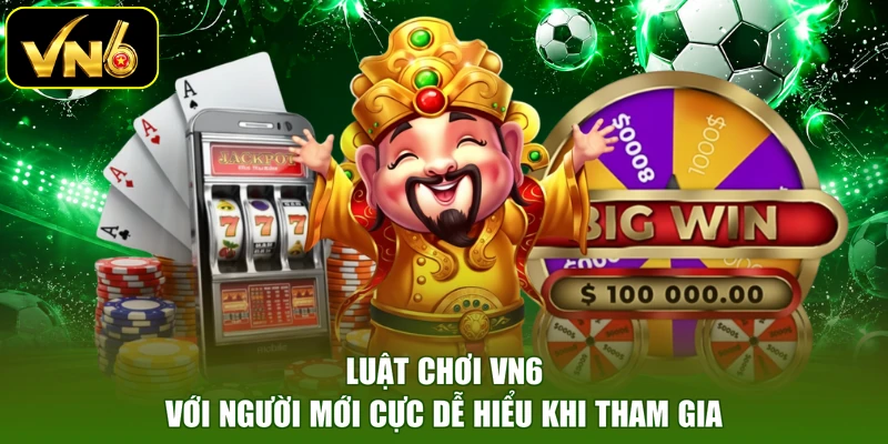 Luật chơi VN6 với người mới cực dễ hiểu khi tham gia