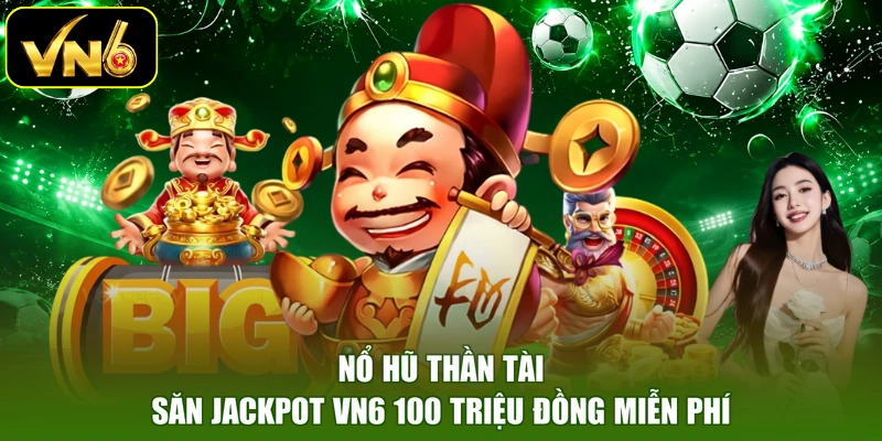 Nổ Hũ Thần Tài - Săn Jackpot VN6 100 Triệu Đồng Miễn Phí