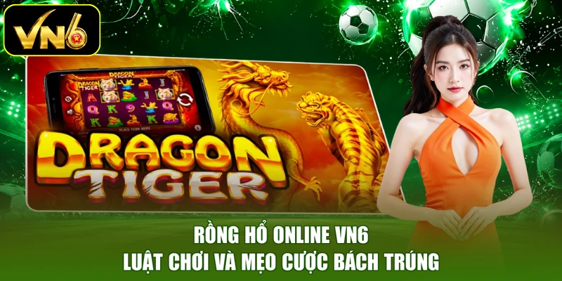 Rồng Hổ Online VN6 - Luật Chơi Và Mẹo Cược Bách Trúng