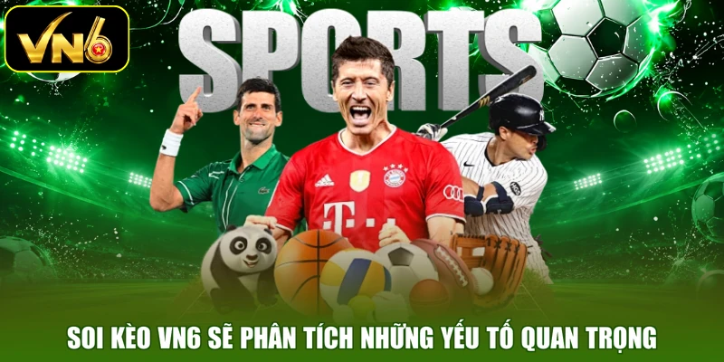 Soi kèo VN6 sẽ phân tích những yếu tố quan trọng