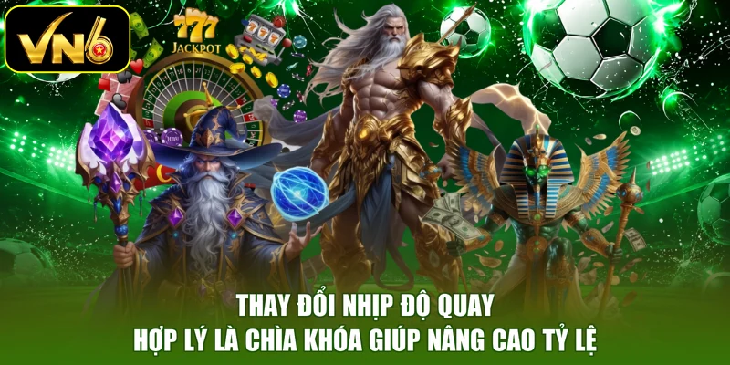 Thay đổi nhịp độ quay hợp lý là chìa khóa giúp nâng cao tỷ lệ
