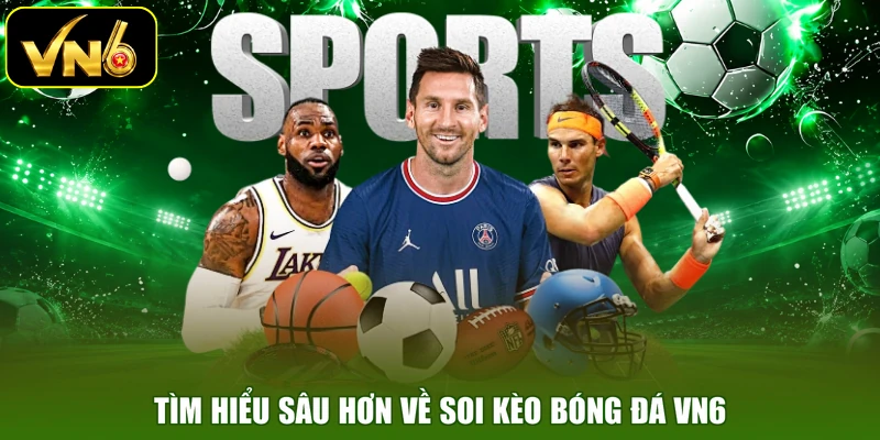 Tìm hiểu sâu hơn về soi kèo bóng đá VN6